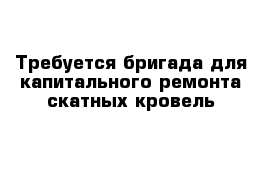 Требуется бригада для капитального ремонта скатных кровель